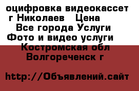 оцифровка видеокассет г Николаев › Цена ­ 50 - Все города Услуги » Фото и видео услуги   . Костромская обл.,Волгореченск г.